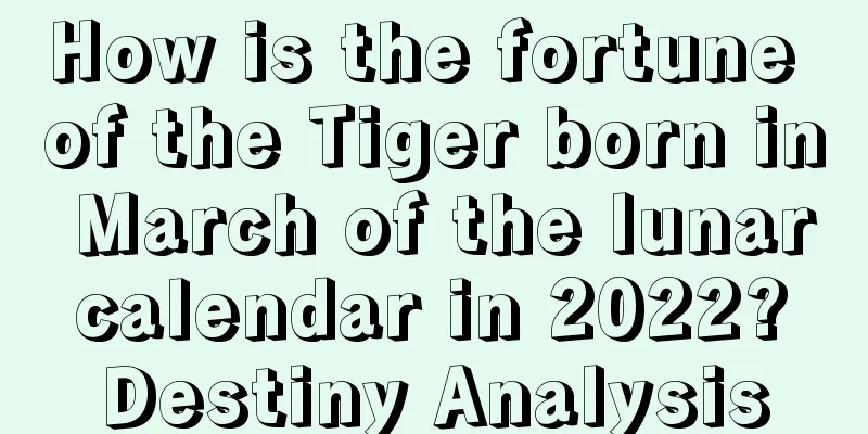 How is the fortune of the Tiger born in March of the lunar calendar in 2022? Destiny Analysis