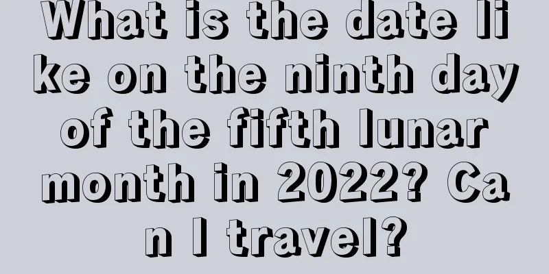 What is the date like on the ninth day of the fifth lunar month in 2022? Can I travel?