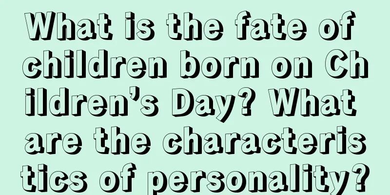 What is the fate of children born on Children’s Day? What are the characteristics of personality?