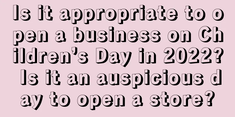 Is it appropriate to open a business on Children’s Day in 2022? Is it an auspicious day to open a store?