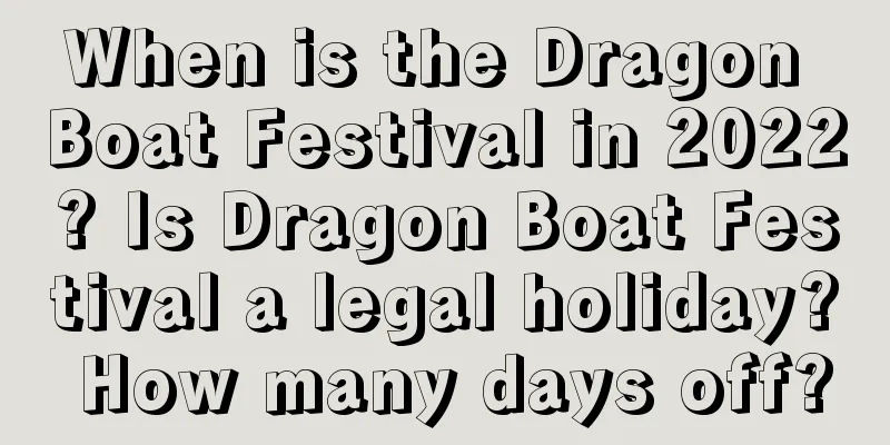 When is the Dragon Boat Festival in 2022? Is Dragon Boat Festival a legal holiday? How many days off?