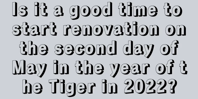Is it a good time to start renovation on the second day of May in the year of the Tiger in 2022?