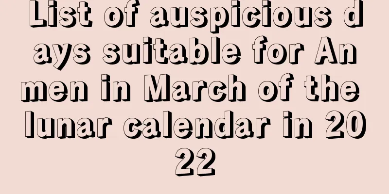 List of auspicious days suitable for Anmen in March of the lunar calendar in 2022