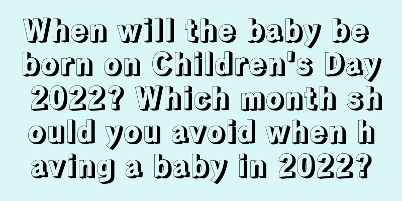 When will the baby be born on Children's Day 2022? Which month should you avoid when having a baby in 2022?