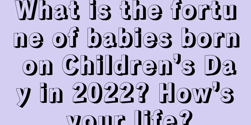 What is the fortune of babies born on Children’s Day in 2022? How’s your life?