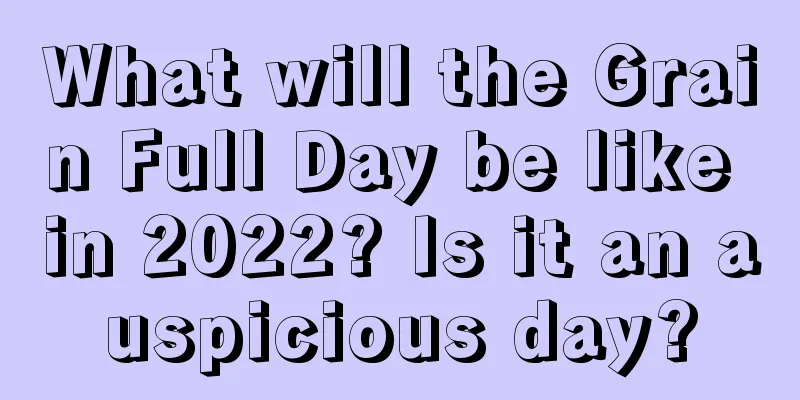 What will the Grain Full Day be like in 2022? Is it an auspicious day?