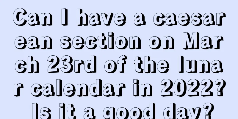Can I have a caesarean section on March 23rd of the lunar calendar in 2022? Is it a good day?