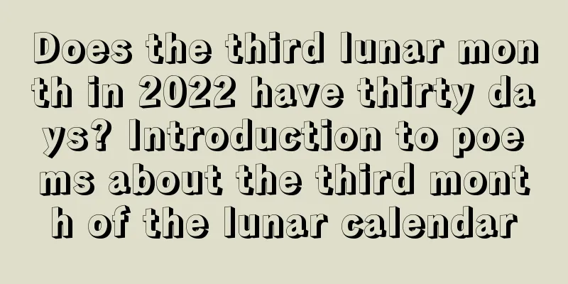 Does the third lunar month in 2022 have thirty days? Introduction to poems about the third month of the lunar calendar
