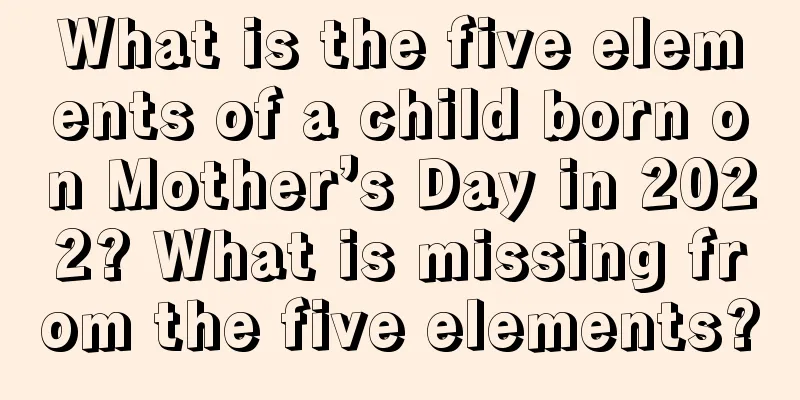 What is the five elements of a child born on Mother’s Day in 2022? What is missing from the five elements?