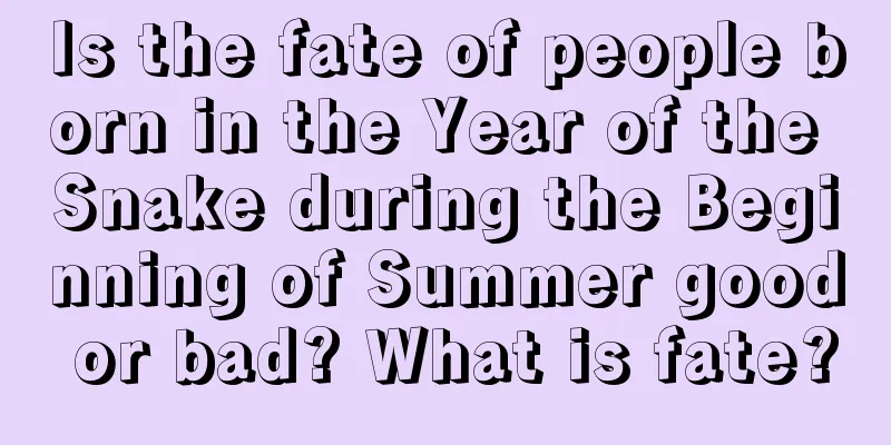 Is the fate of people born in the Year of the Snake during the Beginning of Summer good or bad? What is fate?