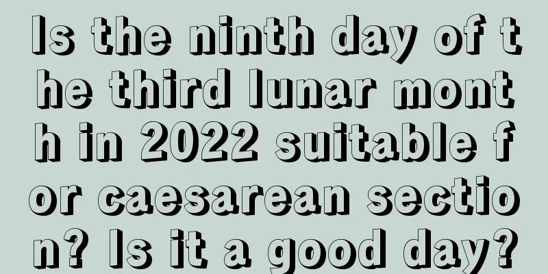 Is the ninth day of the third lunar month in 2022 suitable for caesarean section? Is it a good day?