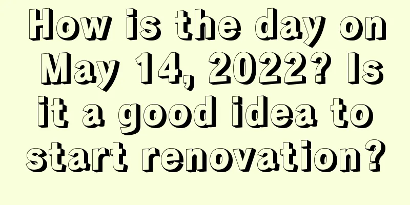 How is the day on May 14, 2022? Is it a good idea to start renovation?