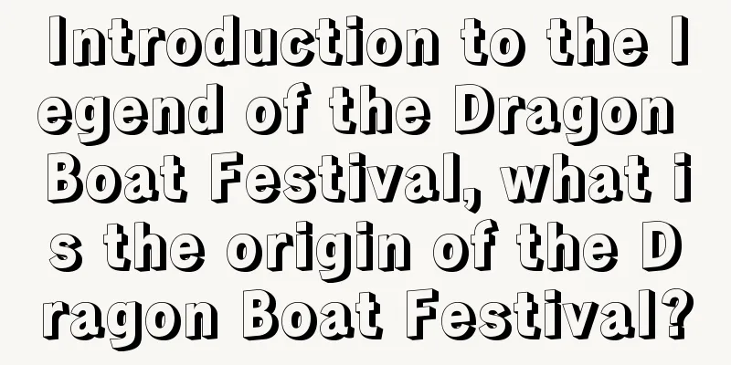Introduction to the legend of the Dragon Boat Festival, what is the origin of the Dragon Boat Festival?