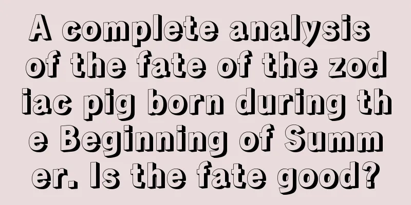 A complete analysis of the fate of the zodiac pig born during the Beginning of Summer. Is the fate good?