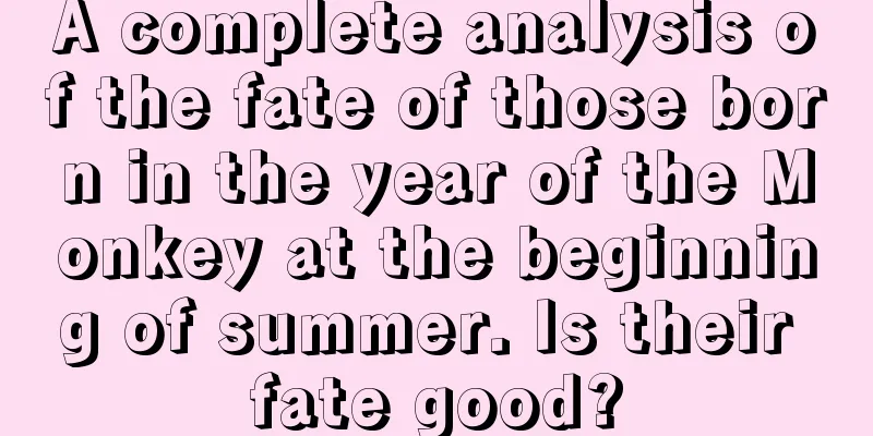 A complete analysis of the fate of those born in the year of the Monkey at the beginning of summer. Is their fate good?