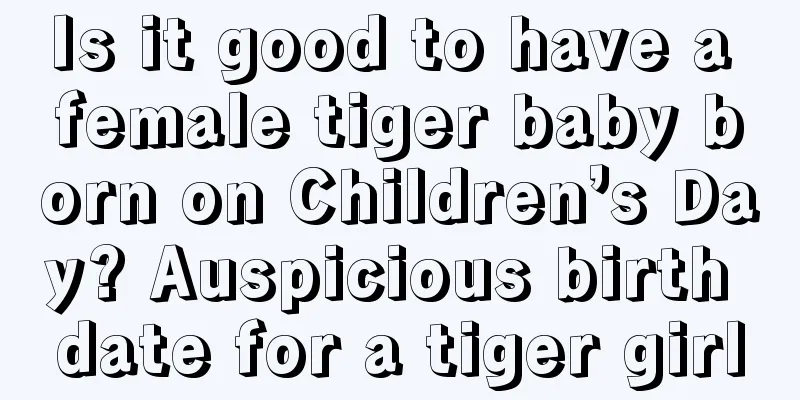 Is it good to have a female tiger baby born on Children’s Day? Auspicious birth date for a tiger girl