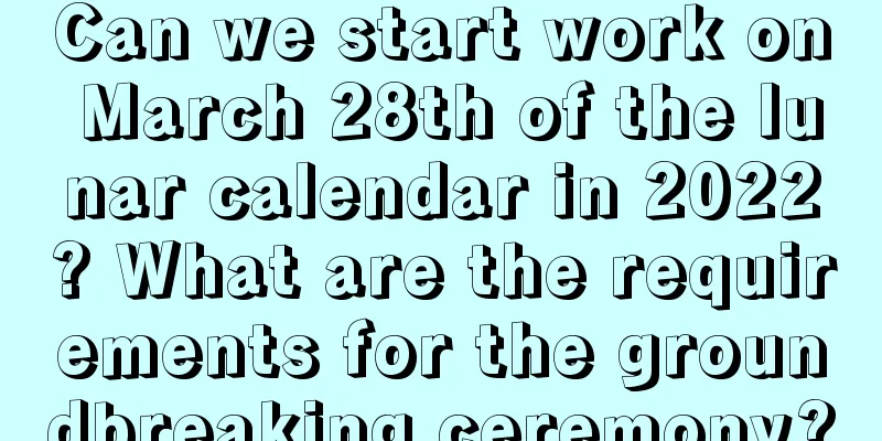 Can we start work on March 28th of the lunar calendar in 2022? What are the requirements for the groundbreaking ceremony?