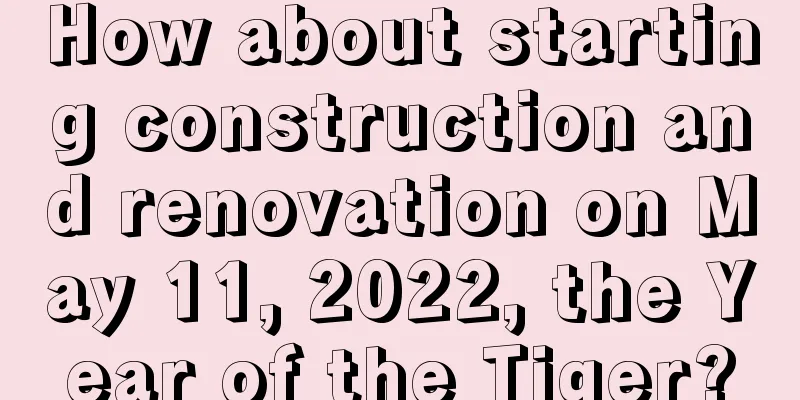 How about starting construction and renovation on May 11, 2022, the Year of the Tiger?