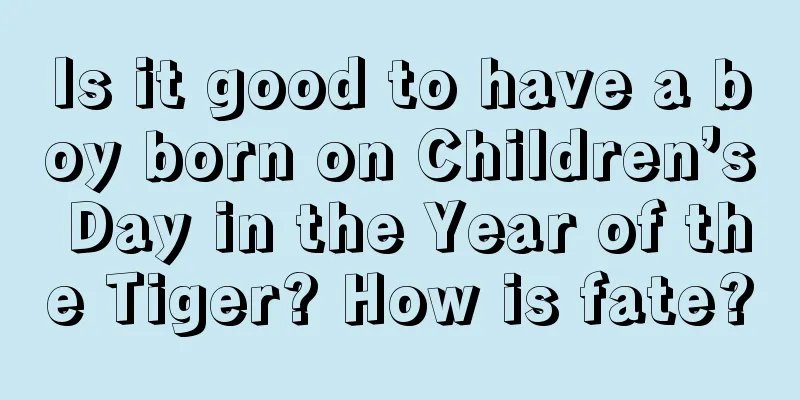 Is it good to have a boy born on Children’s Day in the Year of the Tiger? How is fate?