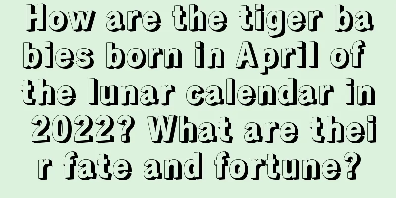 How are the tiger babies born in April of the lunar calendar in 2022? What are their fate and fortune?