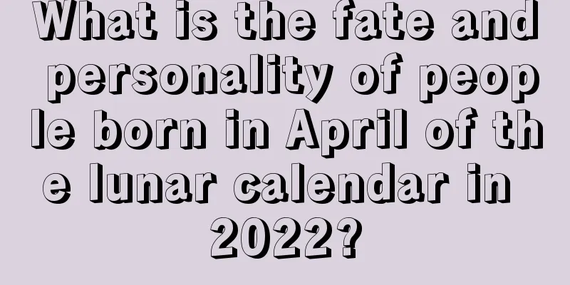 What is the fate and personality of people born in April of the lunar calendar in 2022?