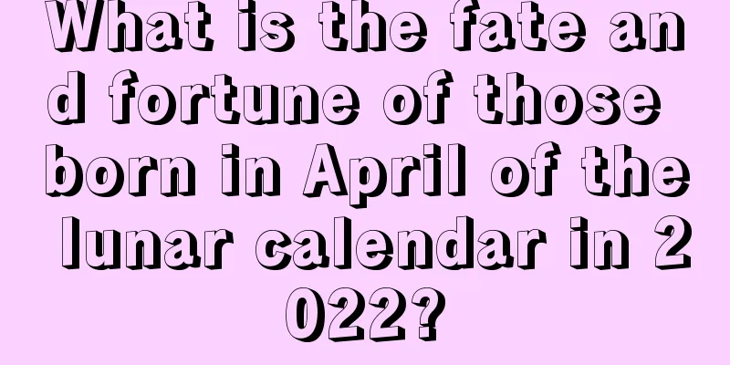 What is the fate and fortune of those born in April of the lunar calendar in 2022?