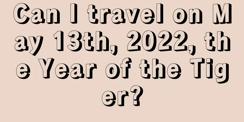 Can I travel on May 13th, 2022, the Year of the Tiger?