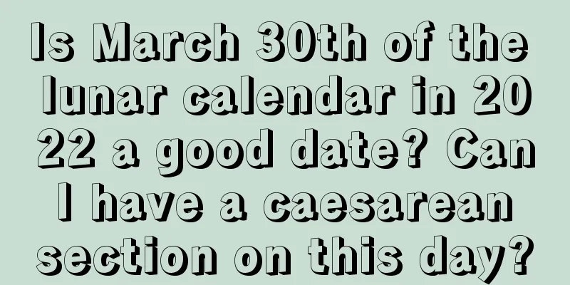 Is March 30th of the lunar calendar in 2022 a good date? Can I have a caesarean section on this day?