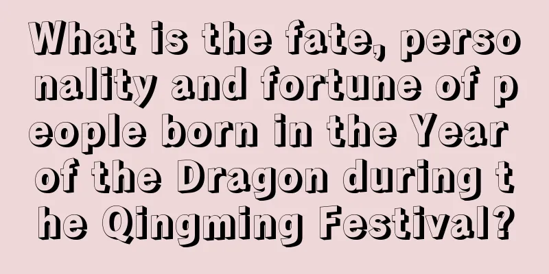 What is the fate, personality and fortune of people born in the Year of the Dragon during the Qingming Festival?