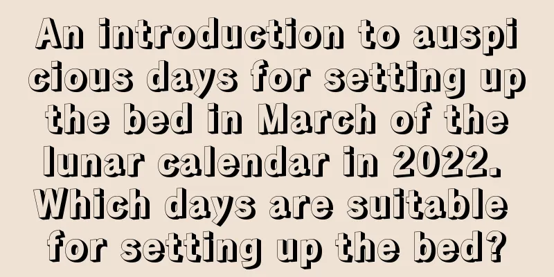 An introduction to auspicious days for setting up the bed in March of the lunar calendar in 2022. Which days are suitable for setting up the bed?