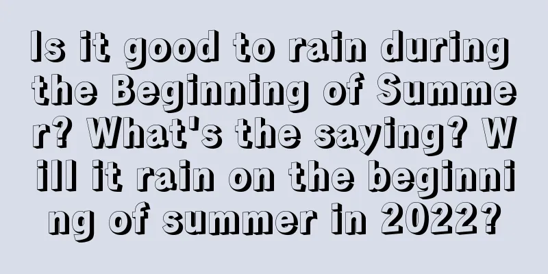 Is it good to rain during the Beginning of Summer? What's the saying? Will it rain on the beginning of summer in 2022?