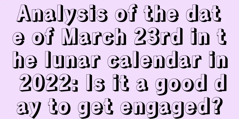 Analysis of the date of March 23rd in the lunar calendar in 2022: Is it a good day to get engaged?
