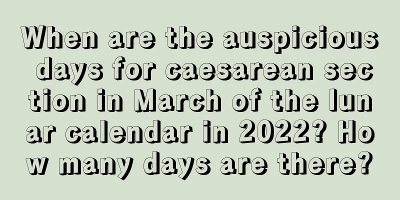 When are the auspicious days for caesarean section in March of the lunar calendar in 2022? How many days are there?
