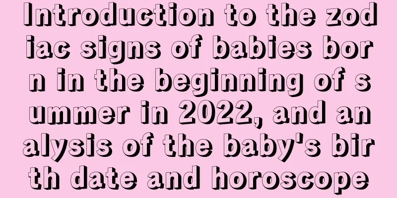 Introduction to the zodiac signs of babies born in the beginning of summer in 2022, and analysis of the baby's birth date and horoscope