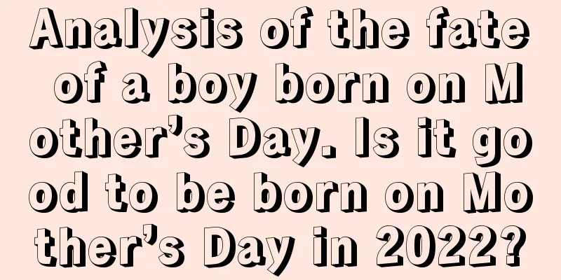 Analysis of the fate of a boy born on Mother’s Day. Is it good to be born on Mother’s Day in 2022?