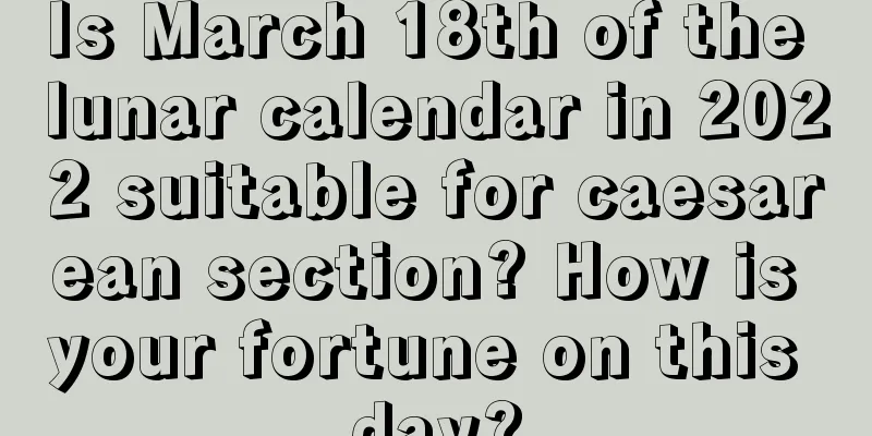 Is March 18th of the lunar calendar in 2022 suitable for caesarean section? How is your fortune on this day?