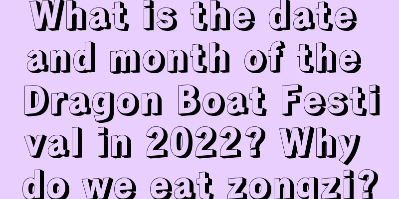 What is the date and month of the Dragon Boat Festival in 2022? Why do we eat zongzi?