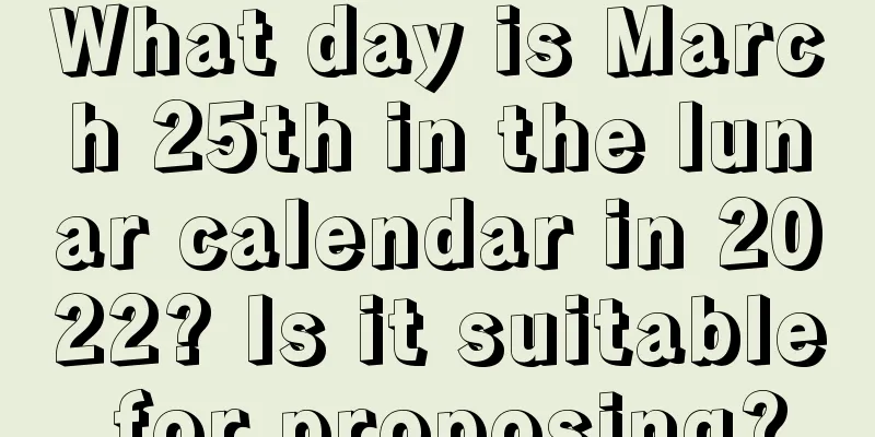 What day is March 25th in the lunar calendar in 2022? Is it suitable for proposing?