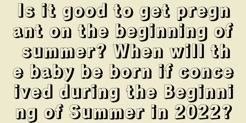Is it good to get pregnant on the beginning of summer? When will the baby be born if conceived during the Beginning of Summer in 2022?