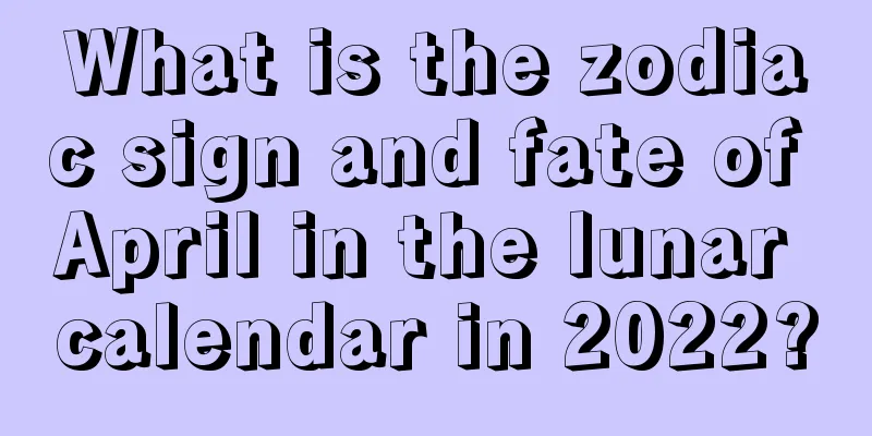 What is the zodiac sign and fate of April in the lunar calendar in 2022?