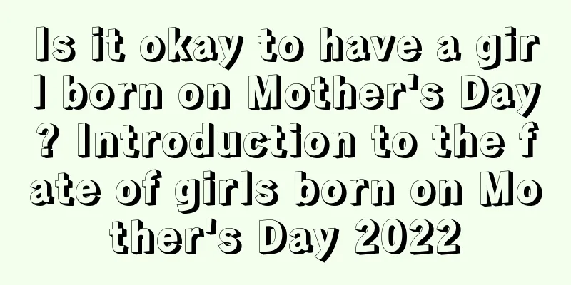 Is it okay to have a girl born on Mother's Day? Introduction to the fate of girls born on Mother's Day 2022