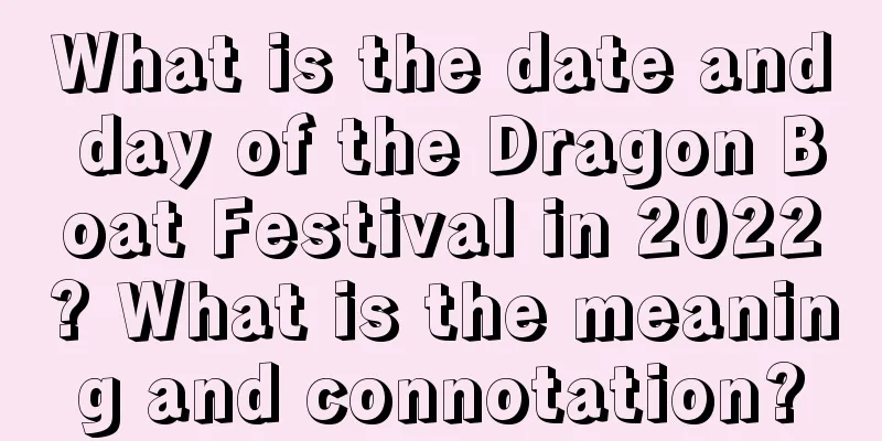 What is the date and day of the Dragon Boat Festival in 2022? What is the meaning and connotation?