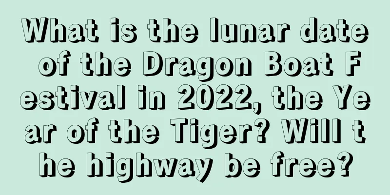 What is the lunar date of the Dragon Boat Festival in 2022, the Year of the Tiger? Will the highway be free?