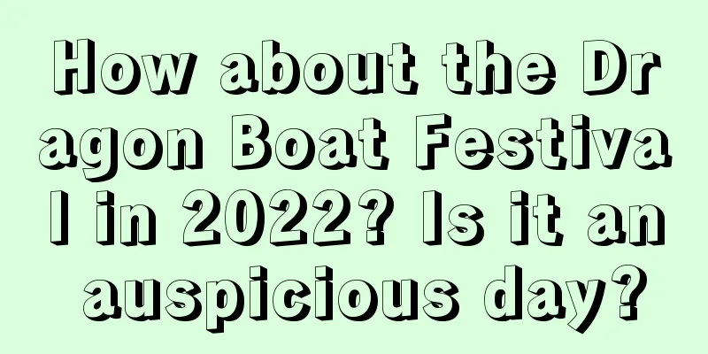 How about the Dragon Boat Festival in 2022? Is it an auspicious day?