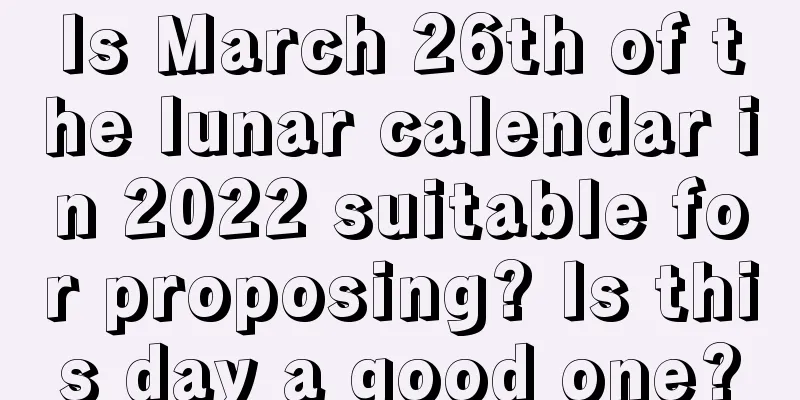 Is March 26th of the lunar calendar in 2022 suitable for proposing? Is this day a good one?