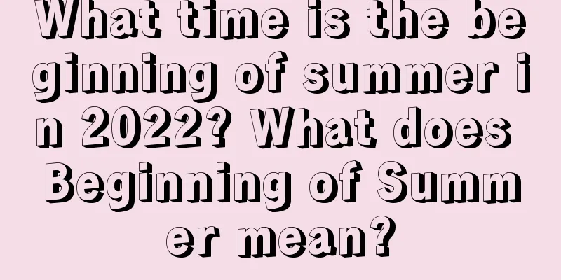 What time is the beginning of summer in 2022? What does Beginning of Summer mean?