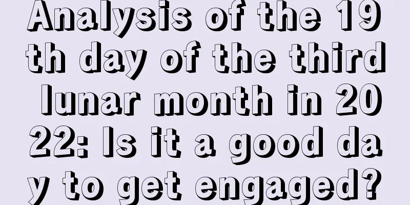 Analysis of the 19th day of the third lunar month in 2022: Is it a good day to get engaged?