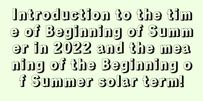Introduction to the time of Beginning of Summer in 2022 and the meaning of the Beginning of Summer solar term!