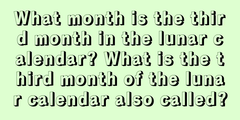 What month is the third month in the lunar calendar? What is the third month of the lunar calendar also called?
