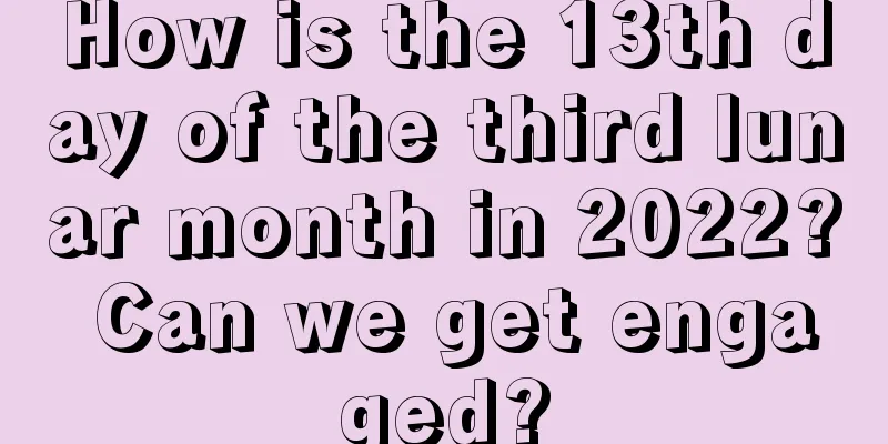 How is the 13th day of the third lunar month in 2022? Can we get engaged?